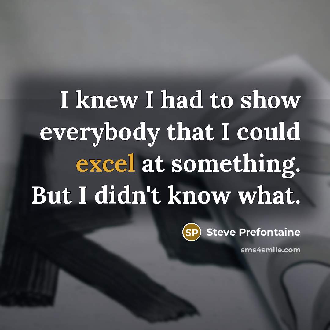 “I knew I had to show everybody that I could…” quote by Steve Prefontaine