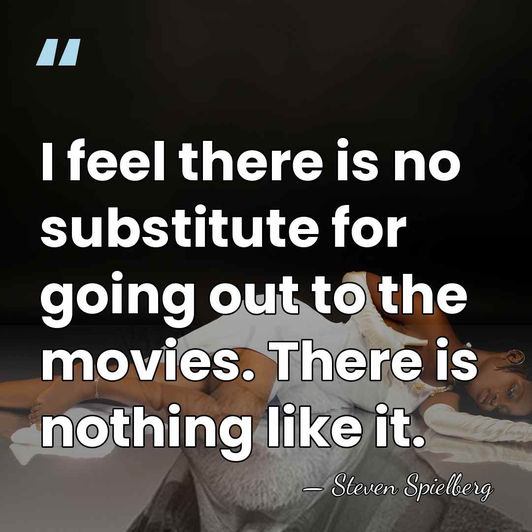 I feel there is no substitute for going out to the movies.&hellip; - Steven Spielberg