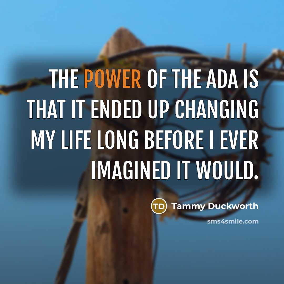 “The power of the ADA is that it ended up changing my life long before I ever imagined it would.” quote by Tammy Duckworth