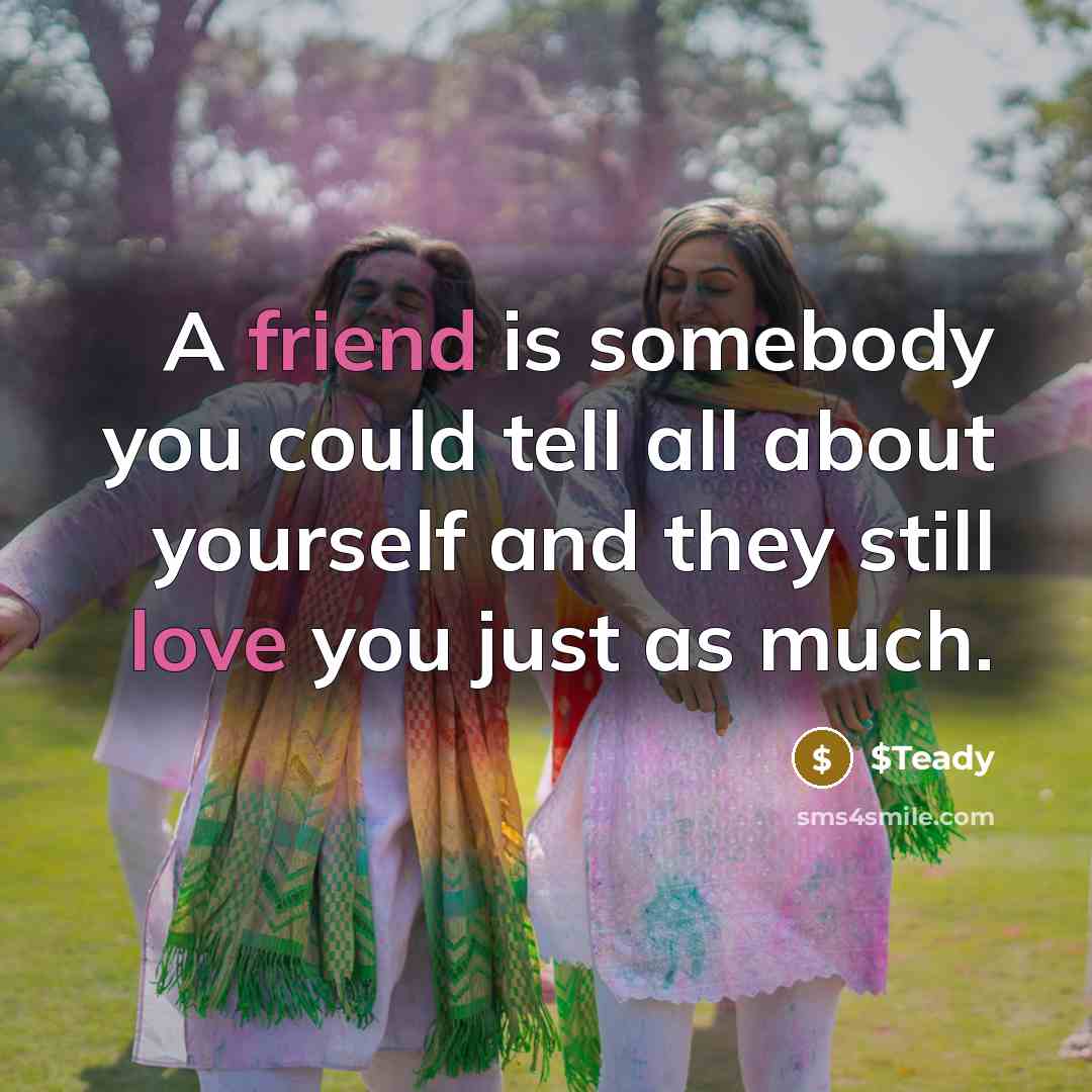 “A friend is somebody you could tell all about yourself and they still love you just as much.” quote by $Teady