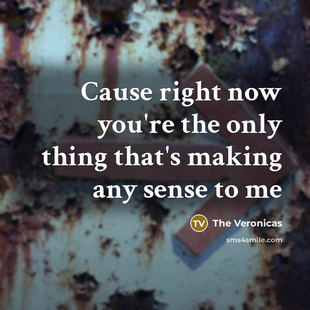 “Cause right now you're the only thing that's making any sense to me” quote by The Veronicas