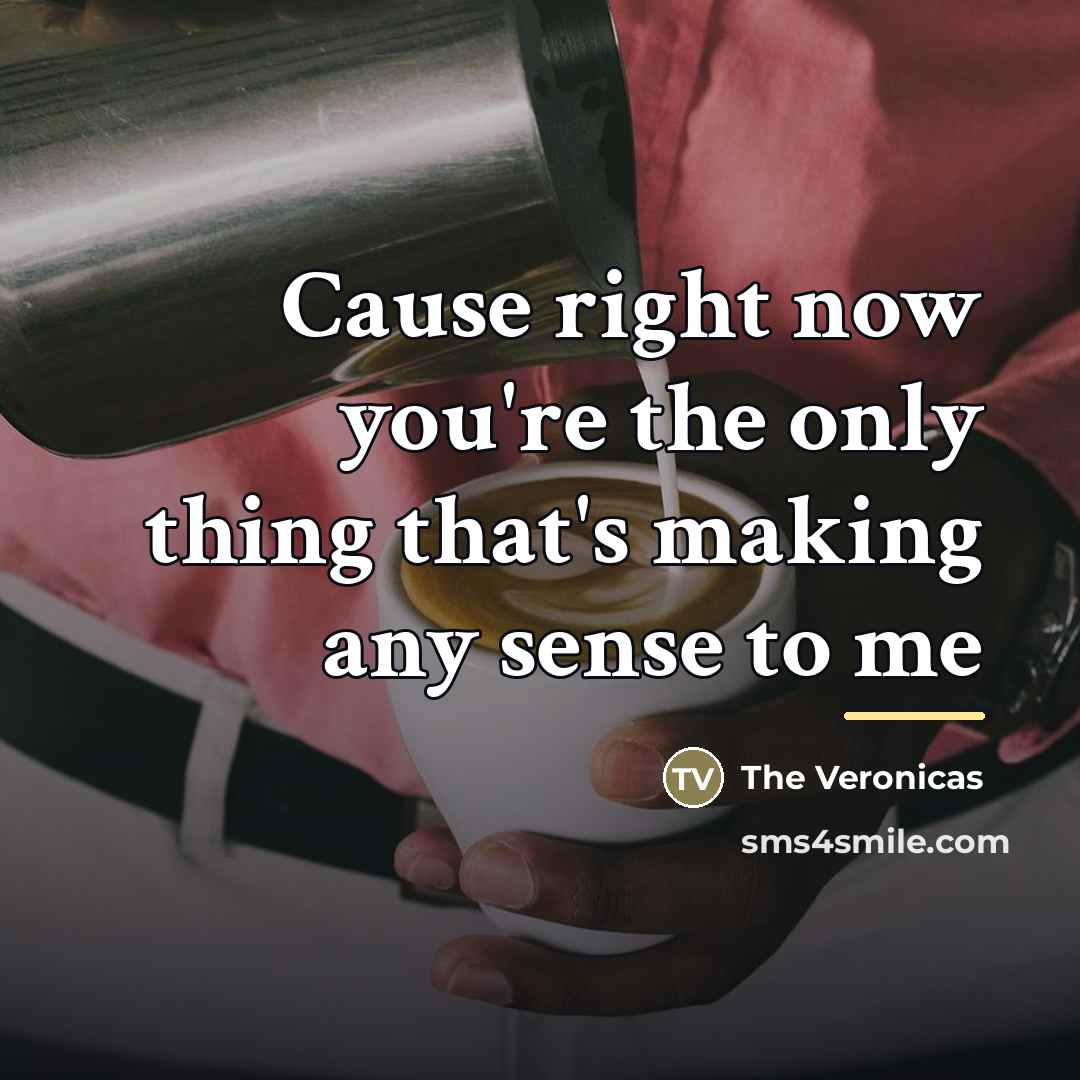 “Cause right now you're the only thing that's making any…” quote by The Veronicas