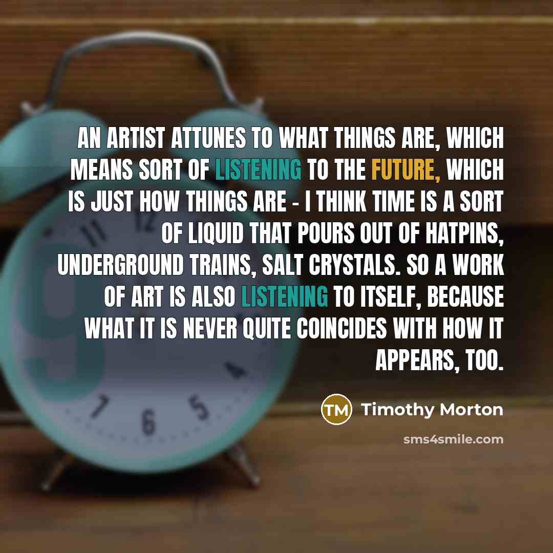 “An artist attunes to what things are, which means sort…” quote by Timothy Morton