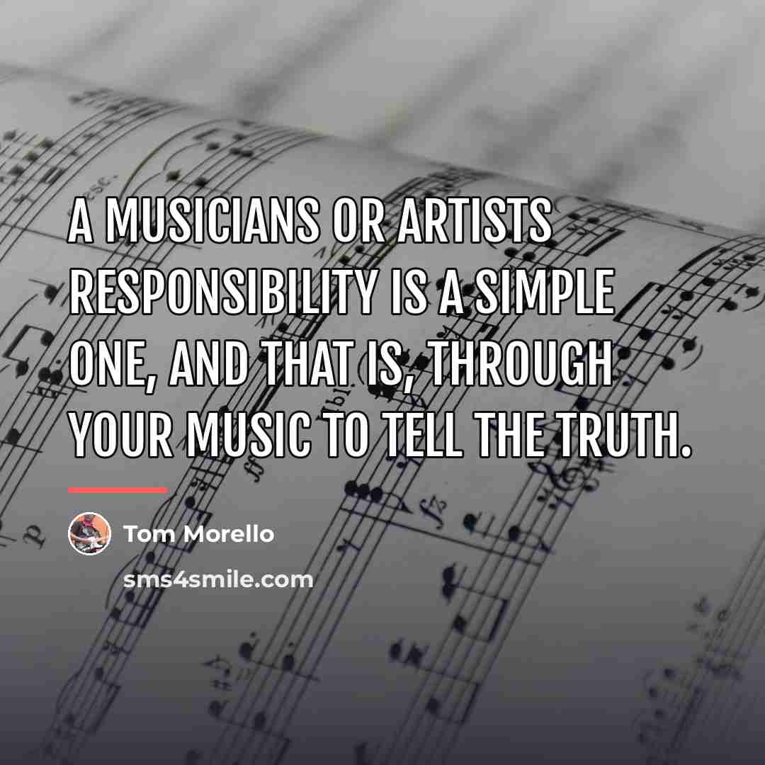 “A musicians or artists responsibility is a simple one, and…” quote by Tom Morello