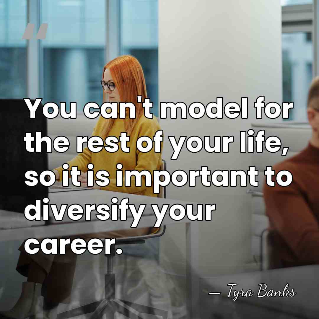 You can't model for the rest of your life, so it is&hellip; - Tyra Banks