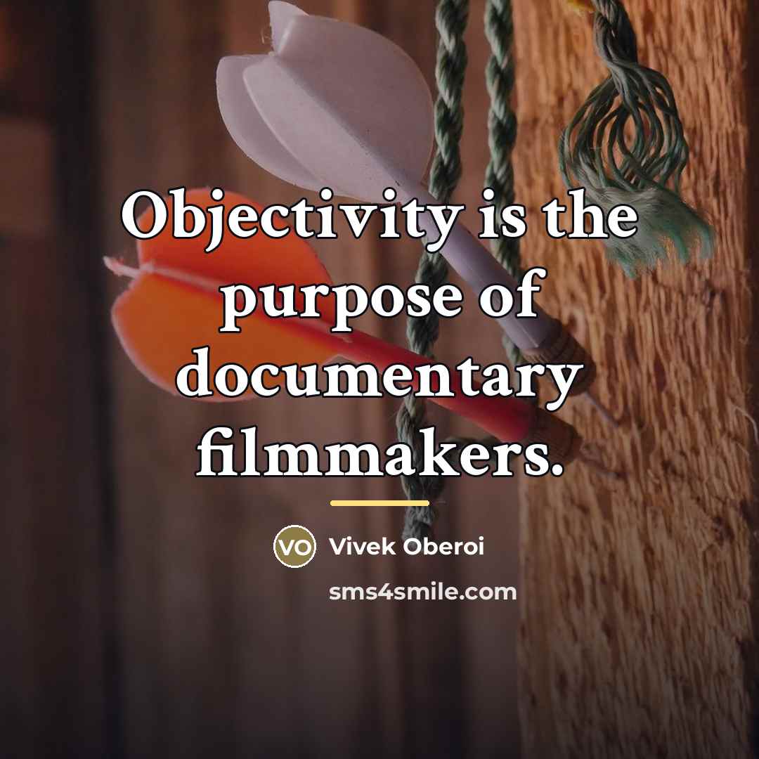 “Objectivity is the purpose of documentary filmmakers.…” quote by Vivek Oberoi