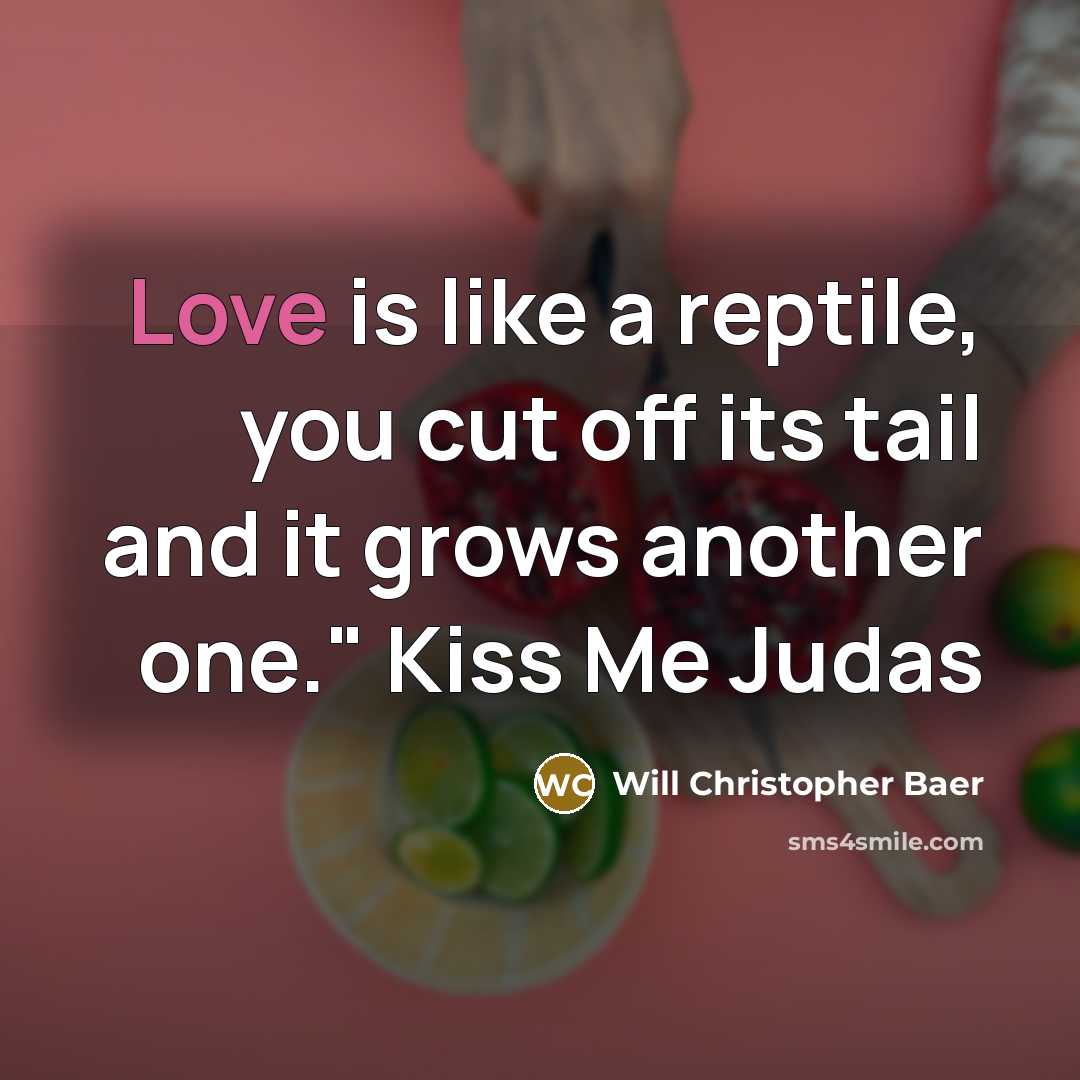 “Love is like a reptile, you cut off its tail…” quote by Will Christopher Baer