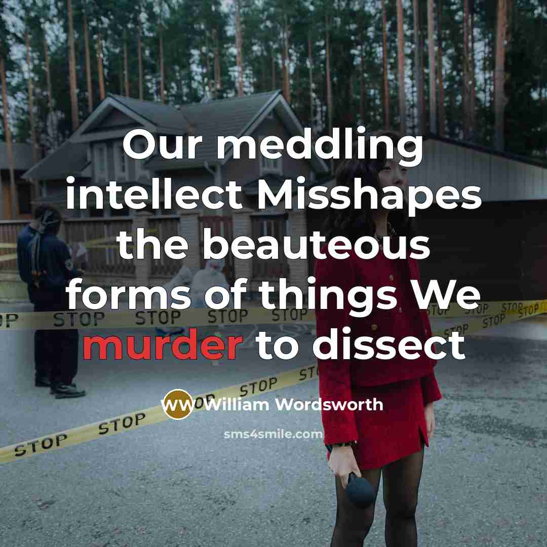 “Our meddling intellect Misshapes the beauteous forms of things We murder to dissect” quote by William Wordsworth