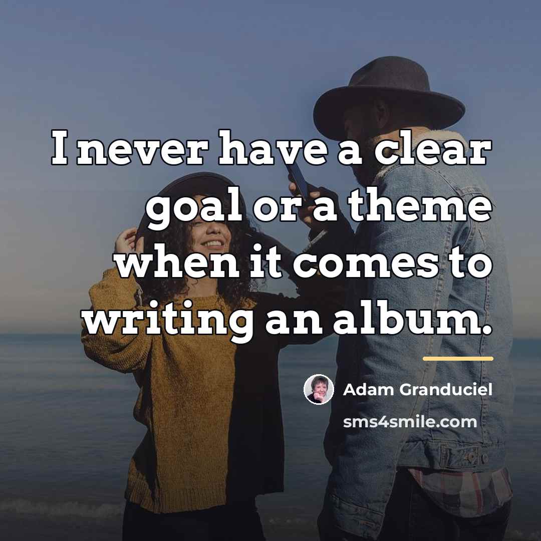 “I never have a clear goal or a theme when…” quote by Adam Granduciel