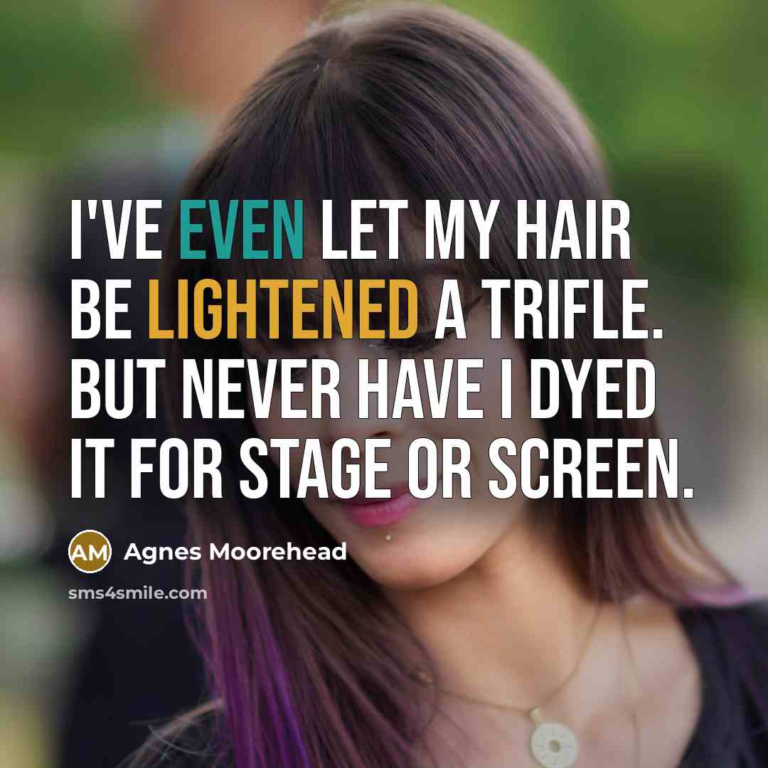 “I've even let my hair be lightened a trifle. But never have I dyed it for stage or screen.” quote by Agnes Moorehead