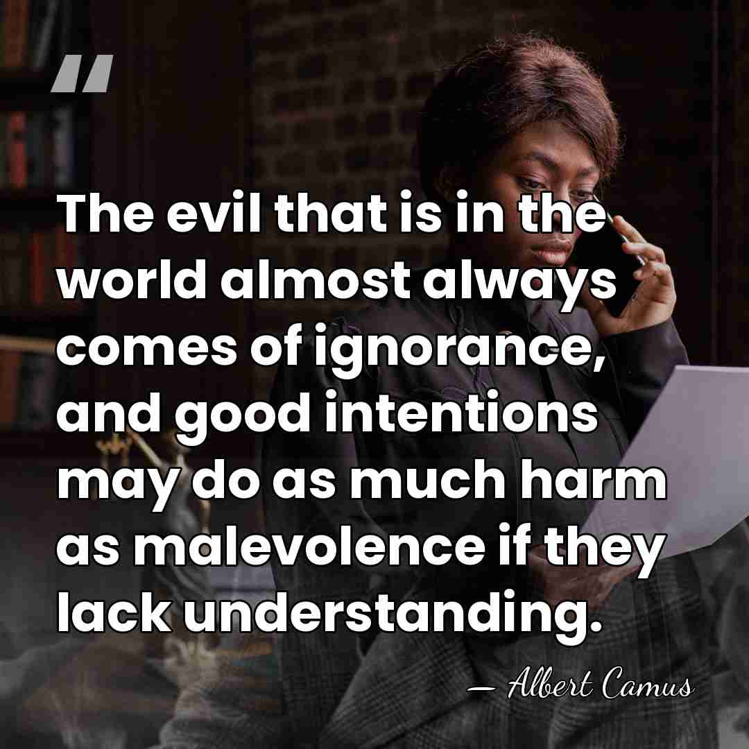 The evil that is in the world almost always comes of ignorance,&hellip; - Albert Camus