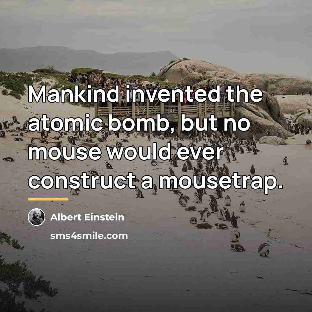 “Mankind invented the atomic bomb, but no mouse would ever…” quote by Albert Einstein