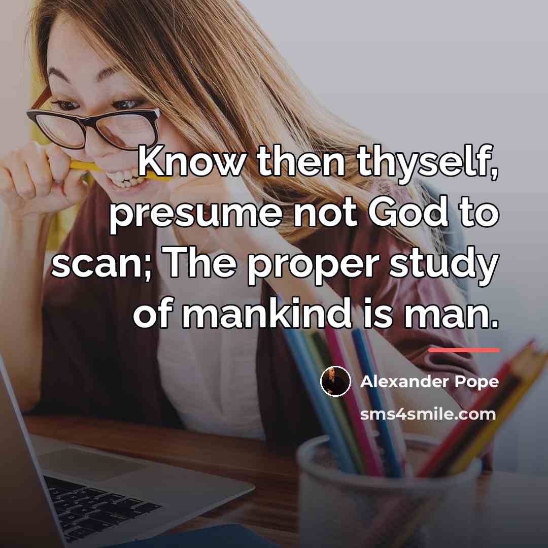 “Know then thyself, presume not God to scan; The proper…” quote by Alexander Pope