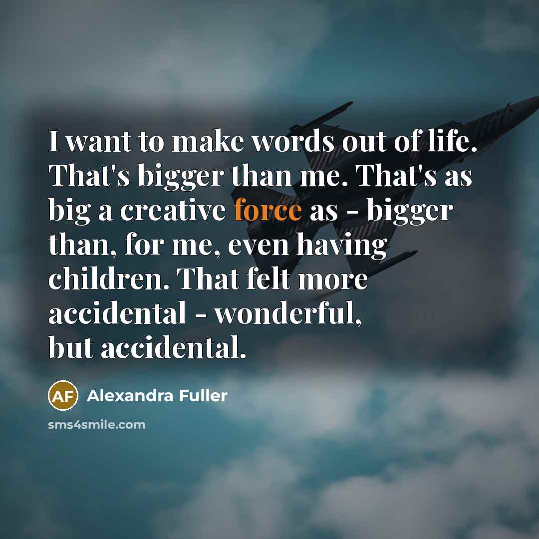 “I want to make words out of life. That's bigger…” quote by Alexandra Fuller