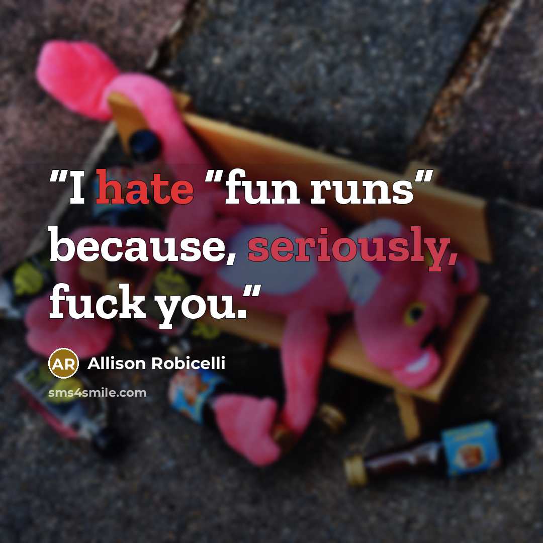 “I hate “fun runs” because, seriously, fuck you.” quote by Allison Robicelli