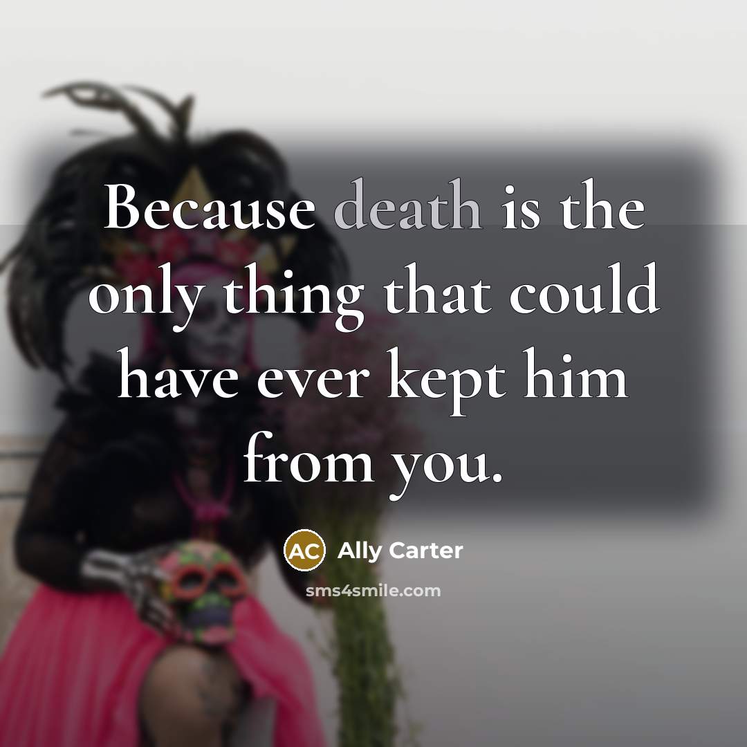 “Because death is the only thing that could have ever…” quote by Ally Carter