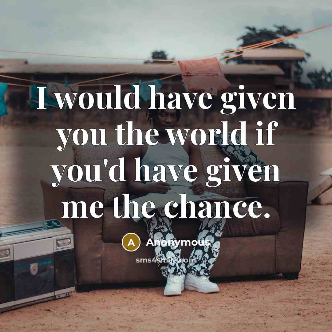 “I would have given you the world if you'd have…” quote by Anonymous