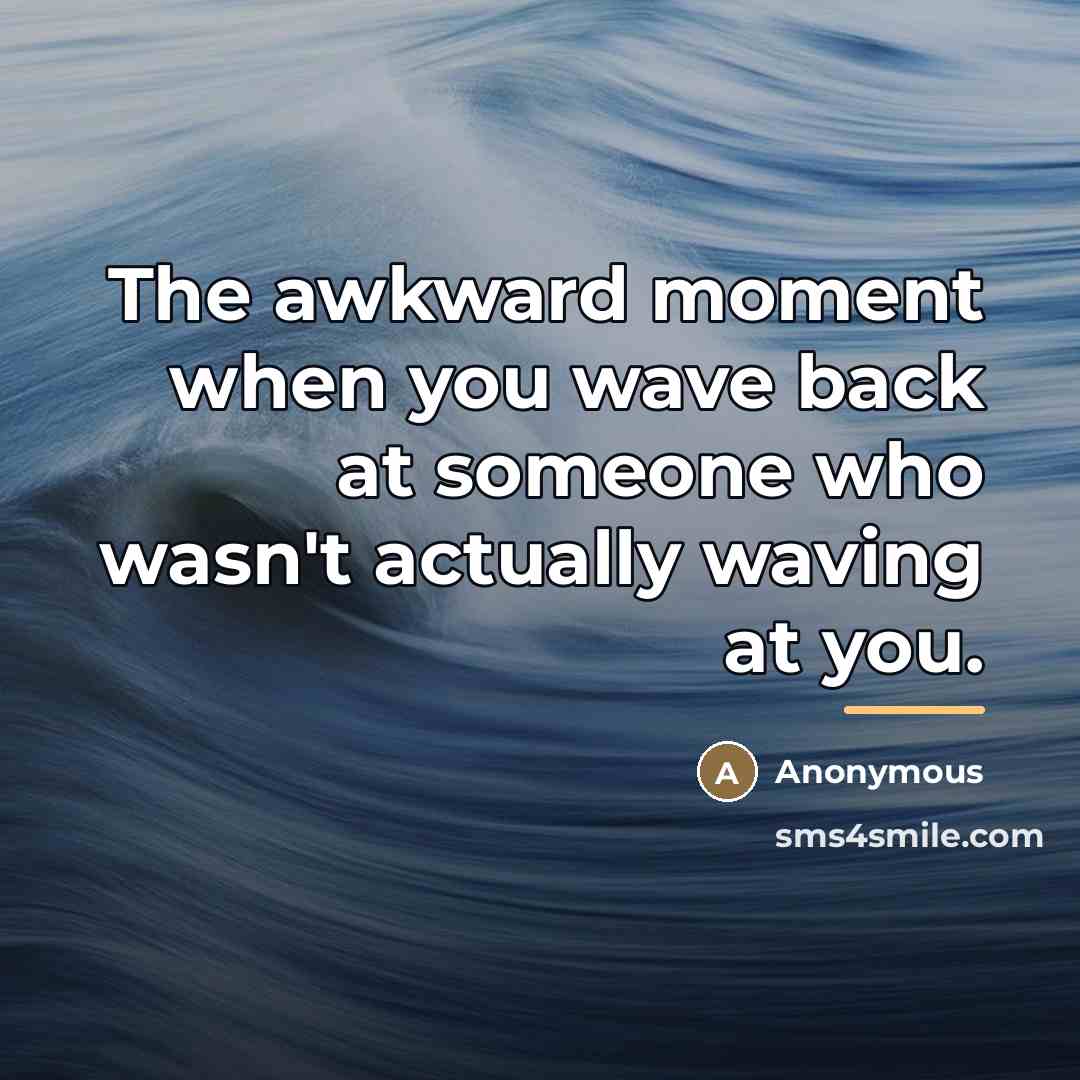 “The awkward moment when you wave back at someone who…” quote by Anonymous