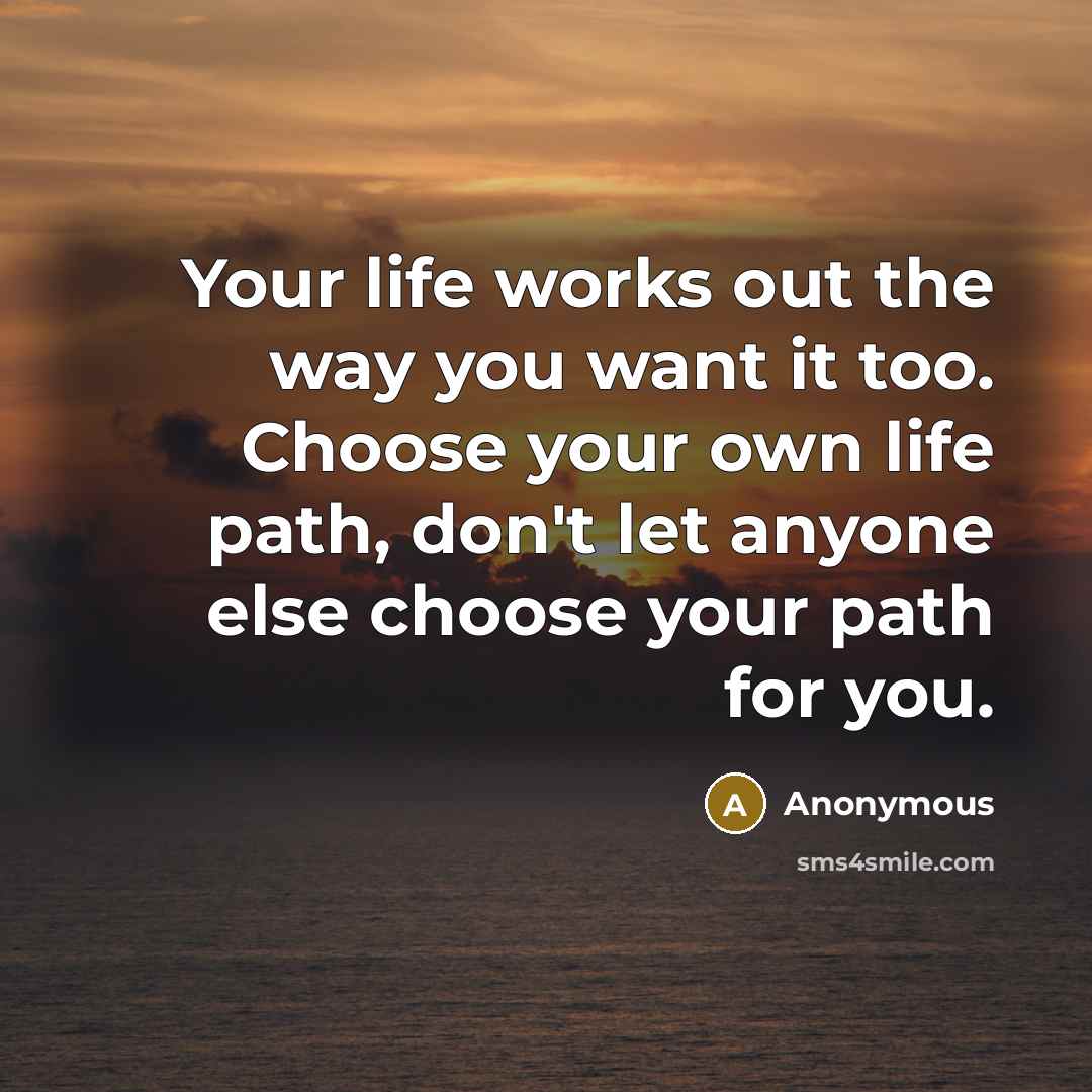 “Your life works out the way you want it too.…” quote by Anonymous