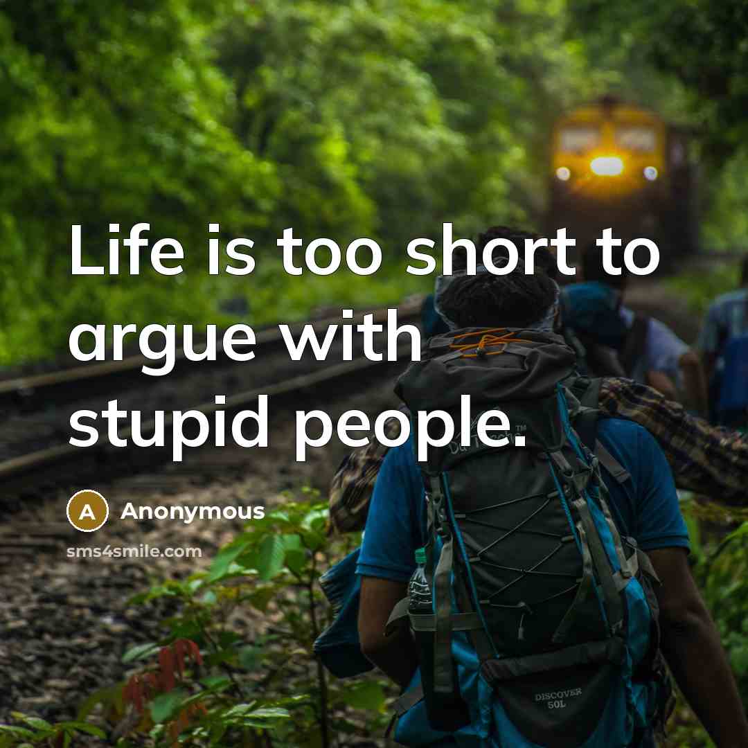 “Life is too short to argue with stupid people.…” quote by Anonymous