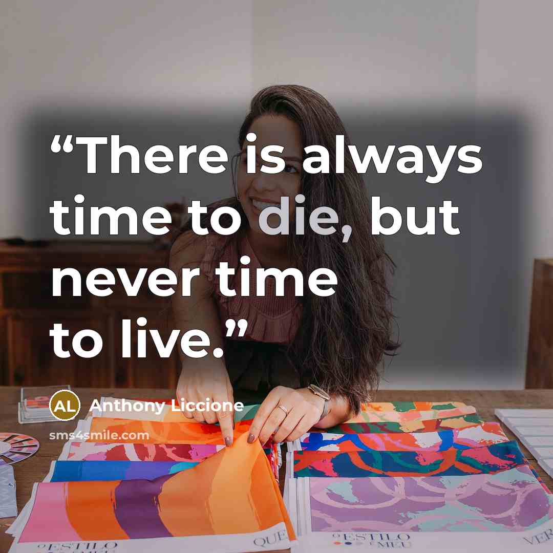 “There is always time to die, but never time to live.” quote by Anthony Liccione