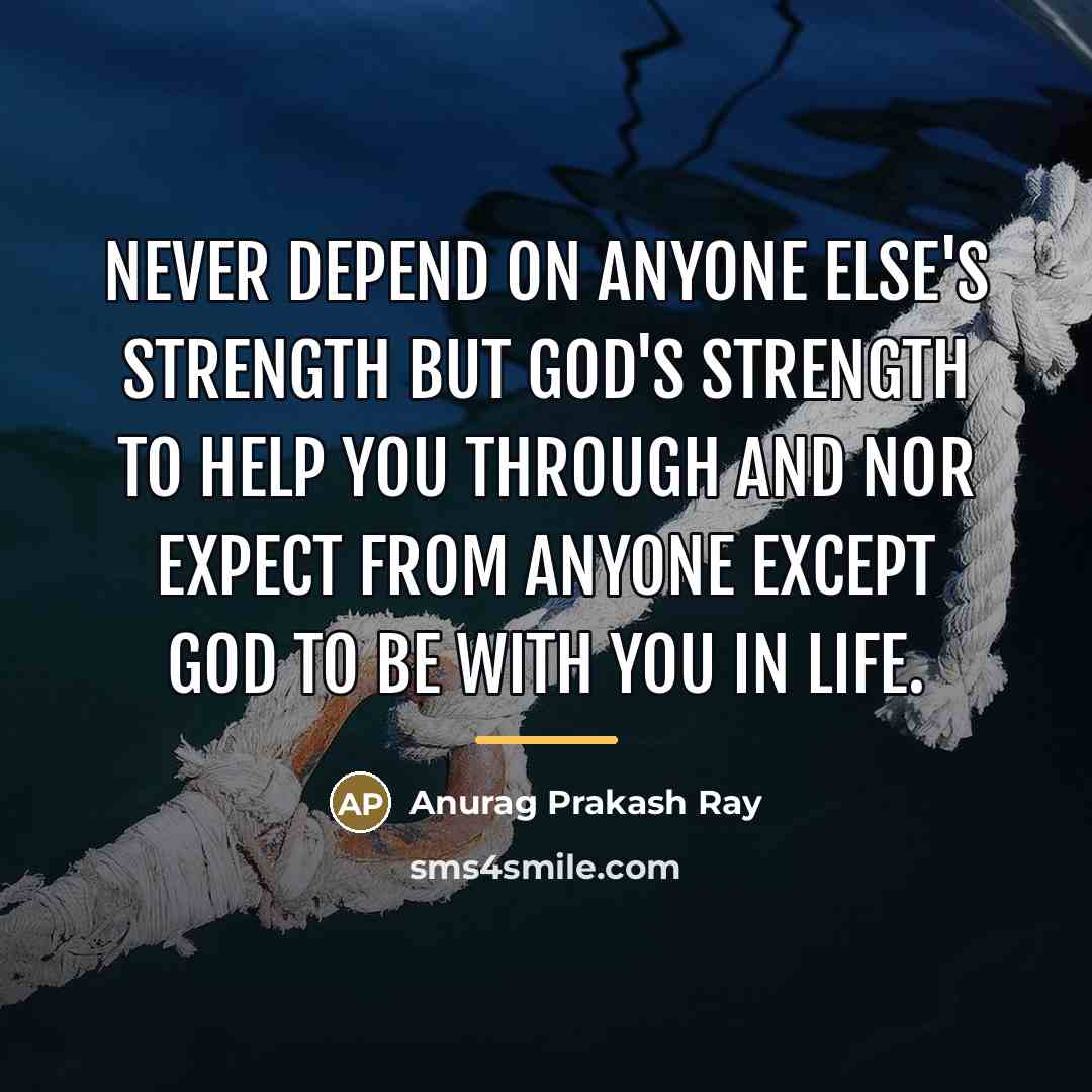“Never depend on anyone else's strength but God's strength to…” quote by Anurag Prakash Ray