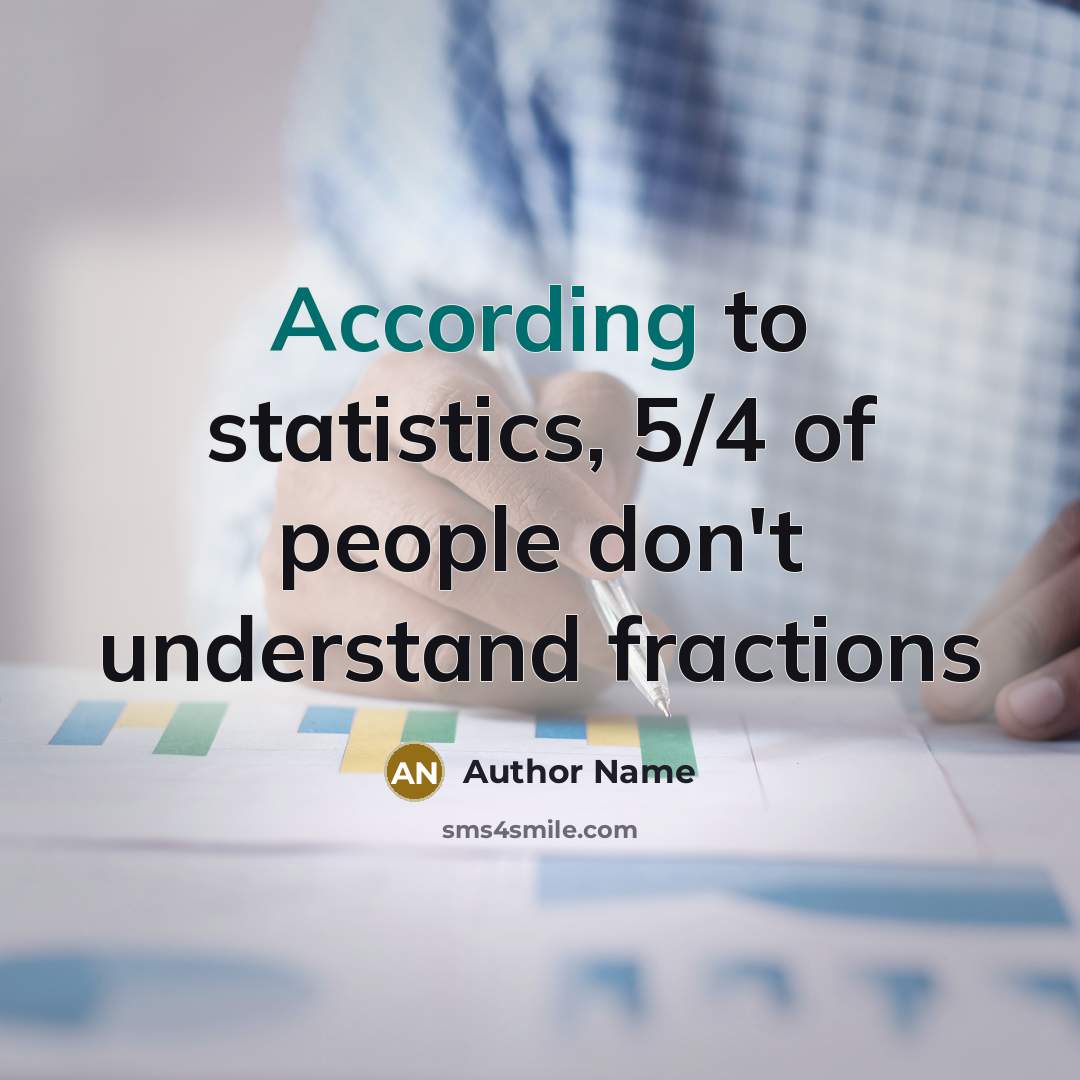 “According to statistics, 5/4 of people don't understand fractions” quote by Author Name