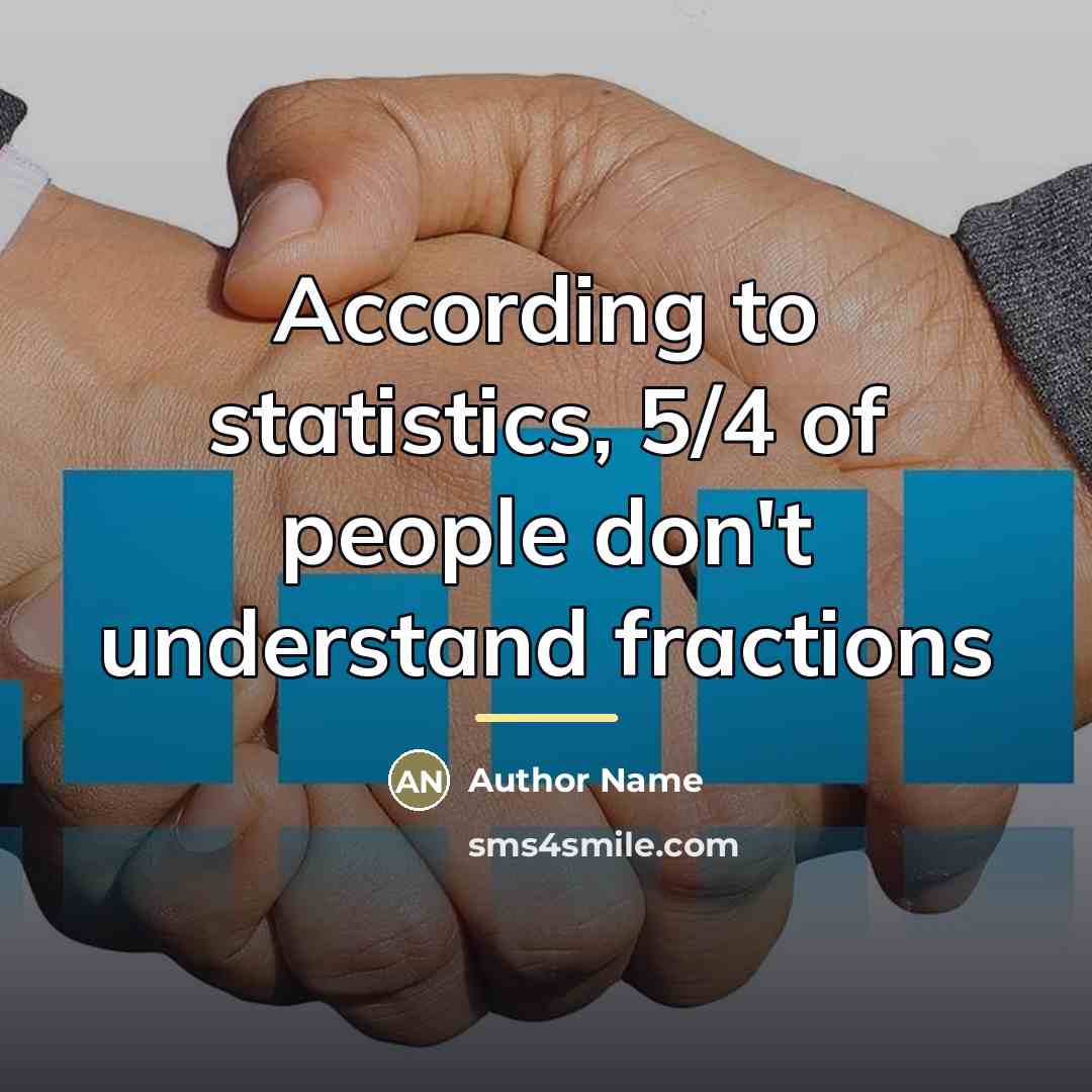 “According to statistics, 5/4 of people don't understand fractions…” quote by Author Name