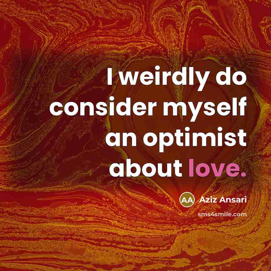 “I weirdly do consider myself an optimist about love.…” quote by Aziz Ansari