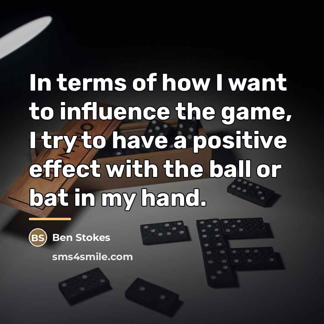 “In terms of how I want to influence the game,…” quote by Ben Stokes