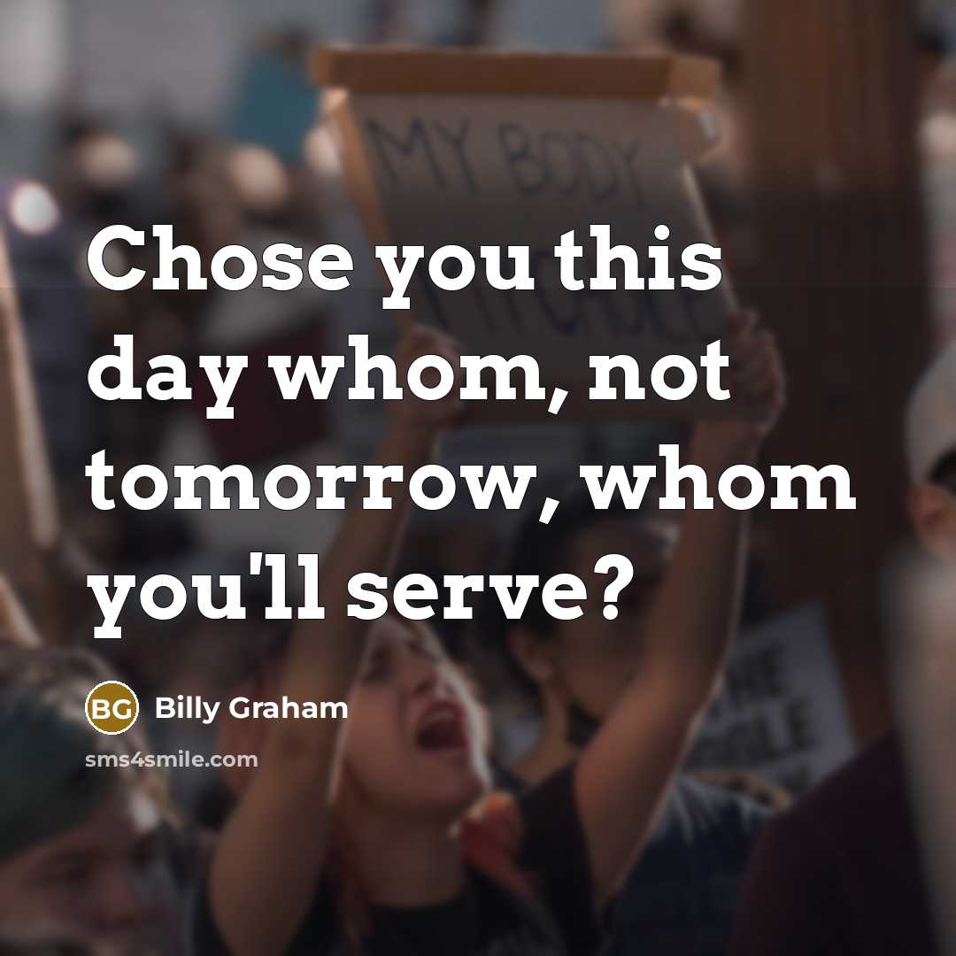 “Chose you this day whom, not tomorrow, whom you'll serve?…” quote by Billy Graham