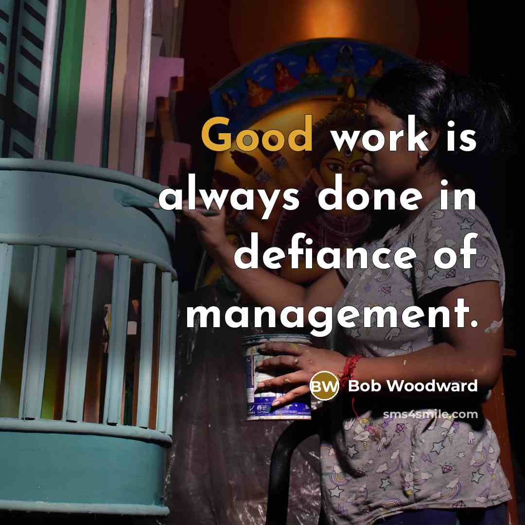 “Good work is always done in defiance of management.…” quote by Bob Woodward