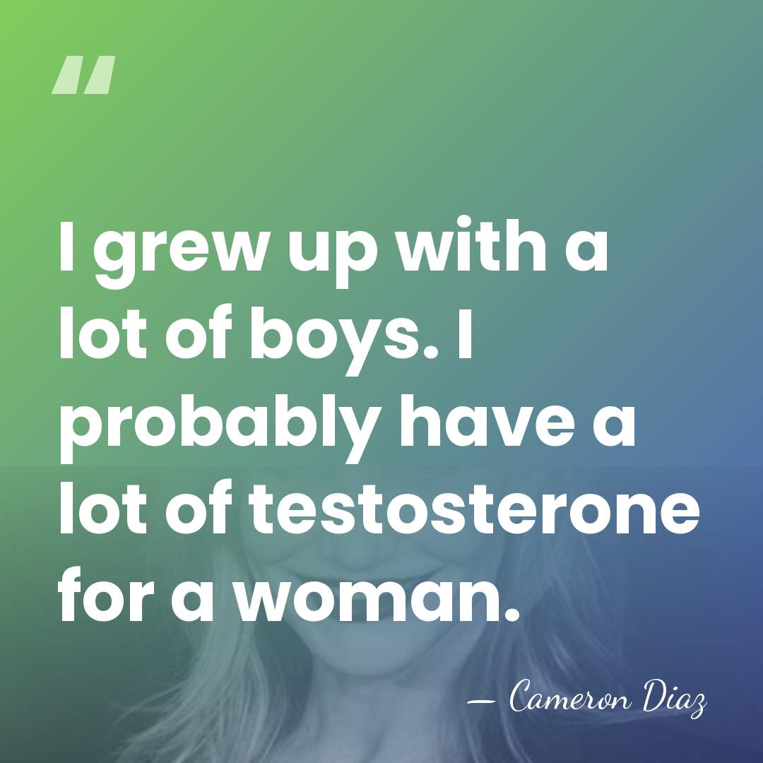 I grew up with a lot of boys. I probably have a&hellip; - Cameron Diaz