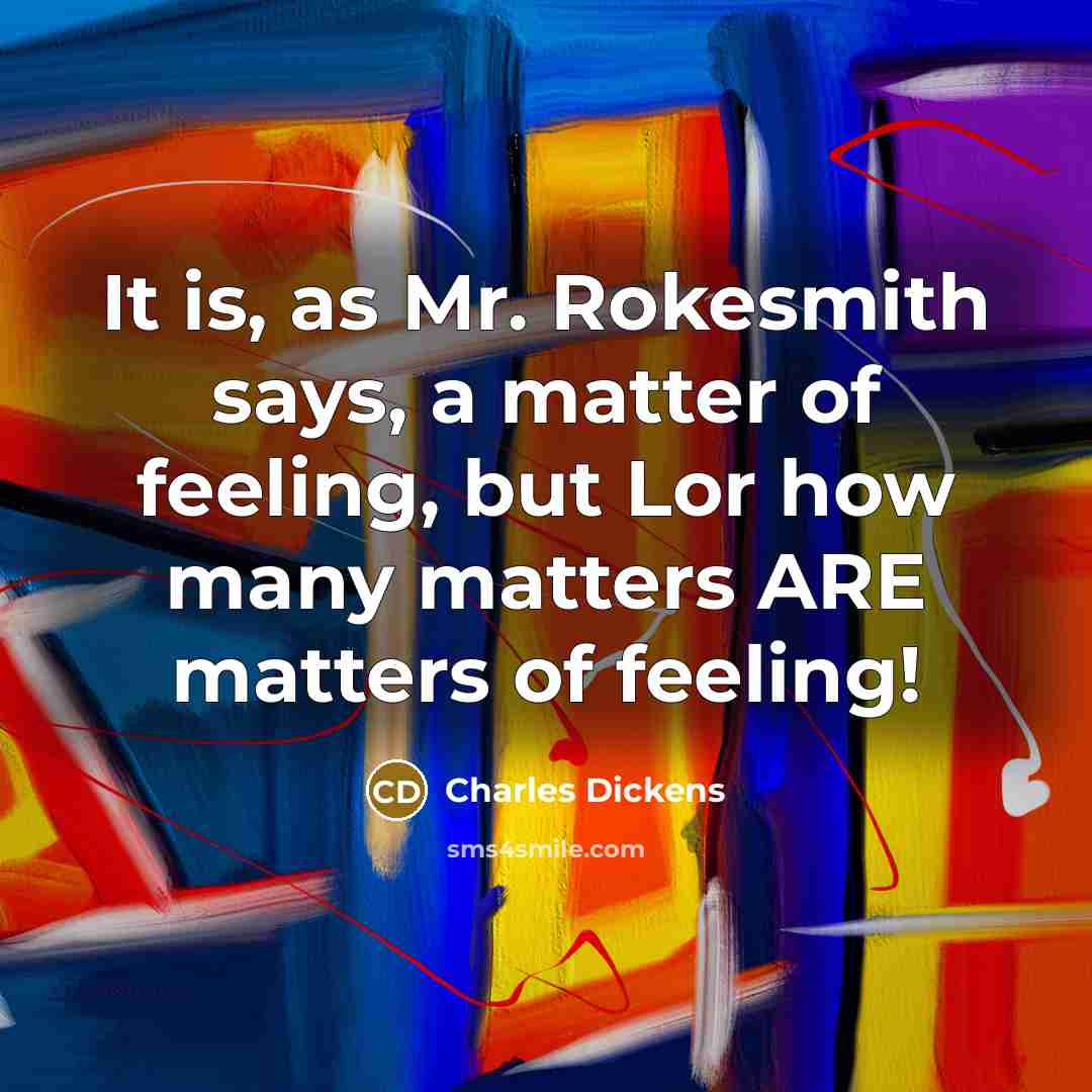 “It is, as Mr. Rokesmith says, a matter of feeling,…” quote by Charles Dickens