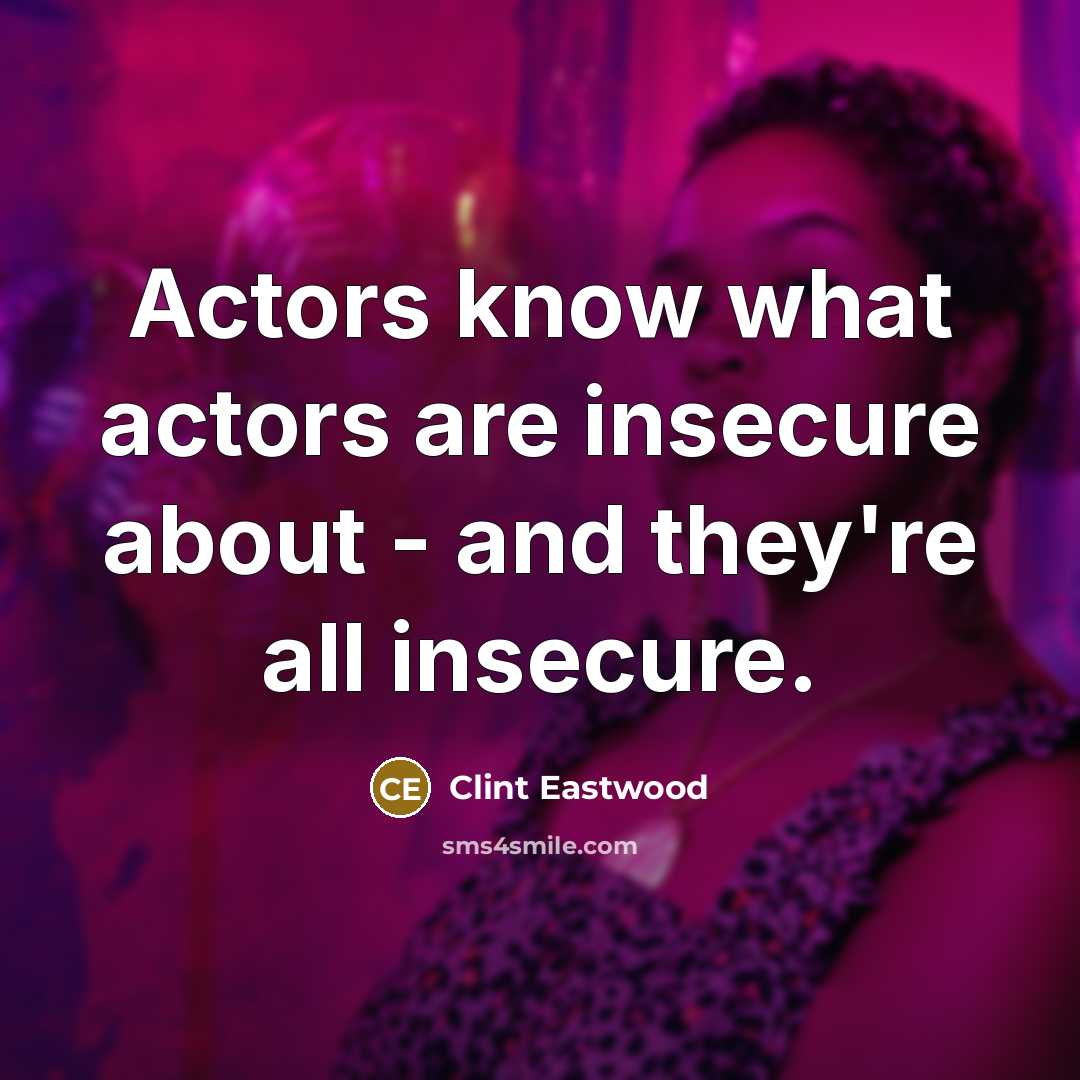 “Actors know what actors are insecure about - and they're…” quote by Clint Eastwood