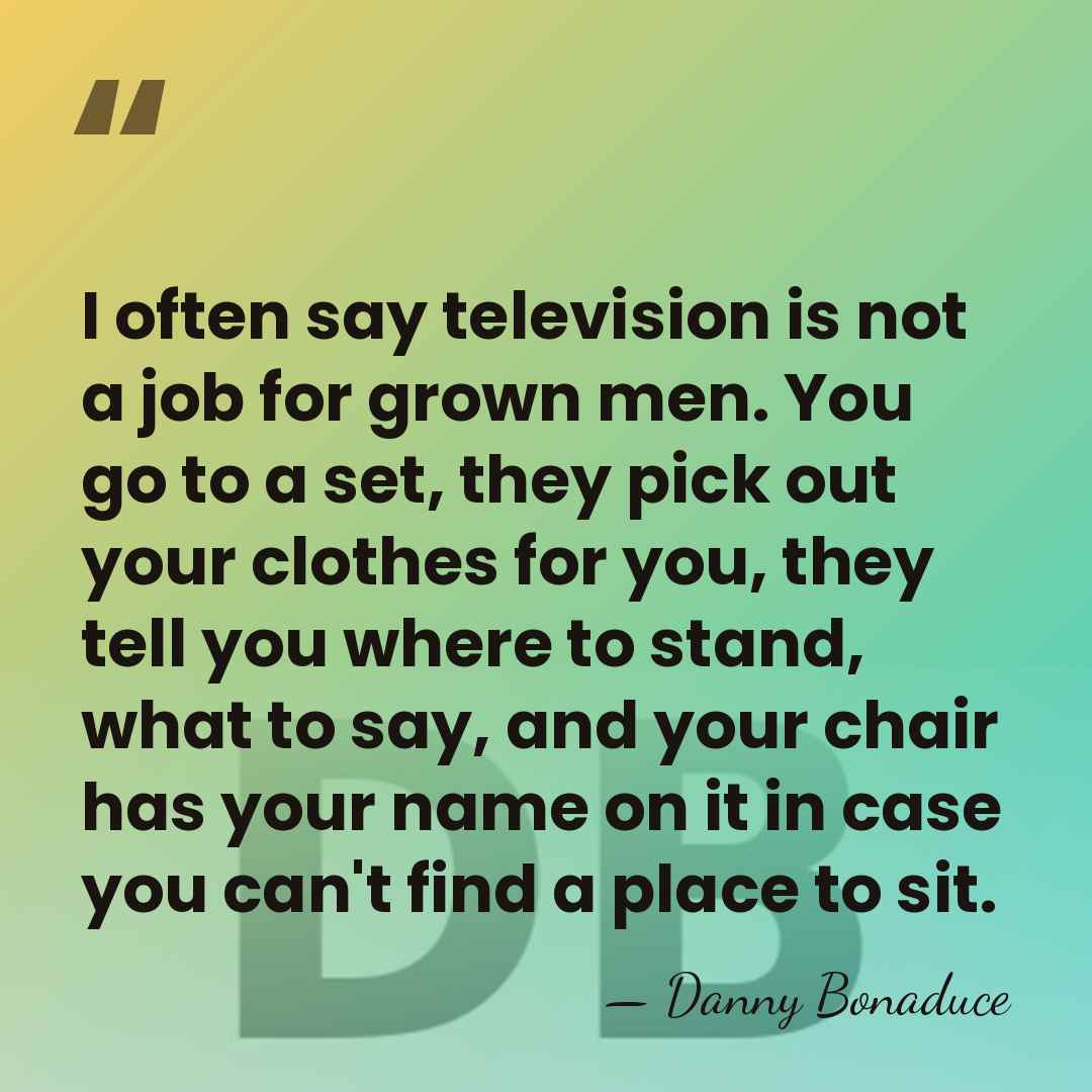 I often say television is not a job for grown men. You&hellip; - Danny Bonaduce