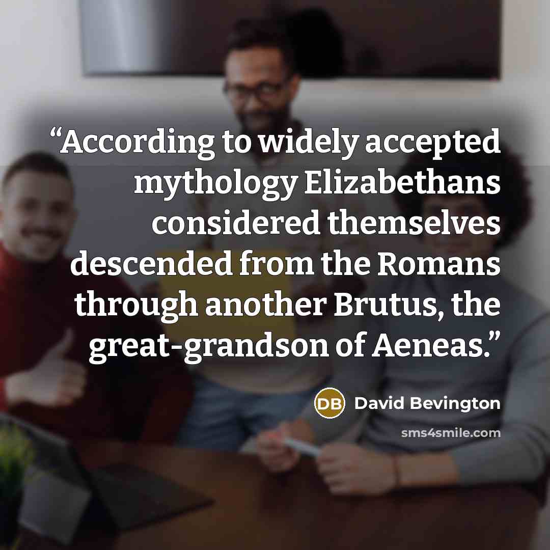 “According to widely accepted mythology Elizabethans considered themselves descended from the Romans through another Brutus, the great-grandson of Aeneas.” quote by David Bevington