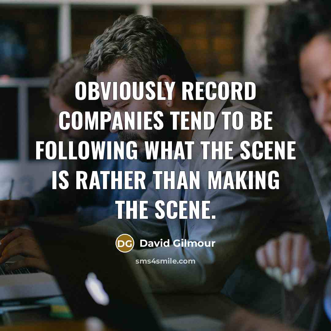 “Obviously record companies tend to be following what the scene…” quote by David Gilmour
