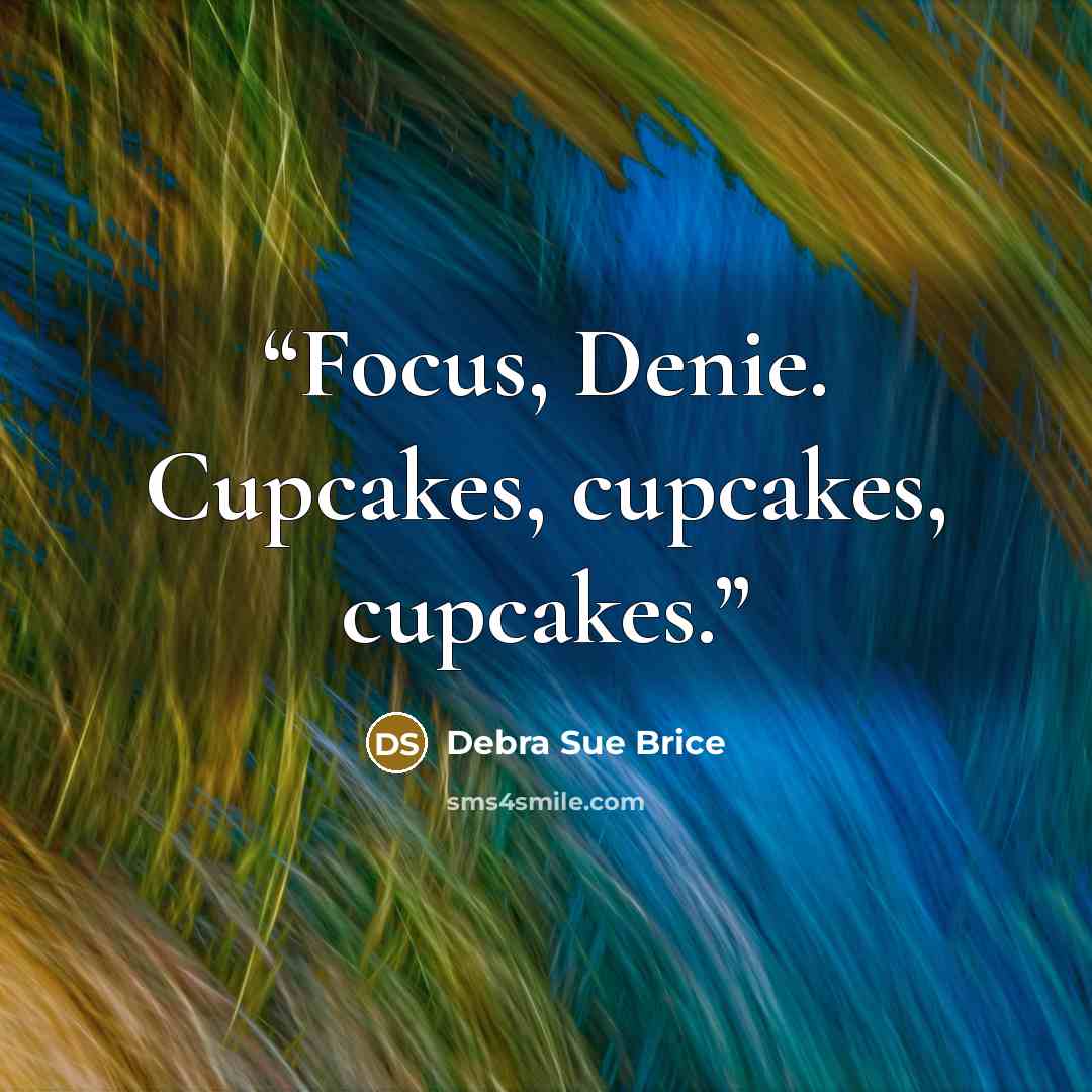“Focus, Denie. Cupcakes, cupcakes, cupcakes.” quote by Debra Sue Brice
