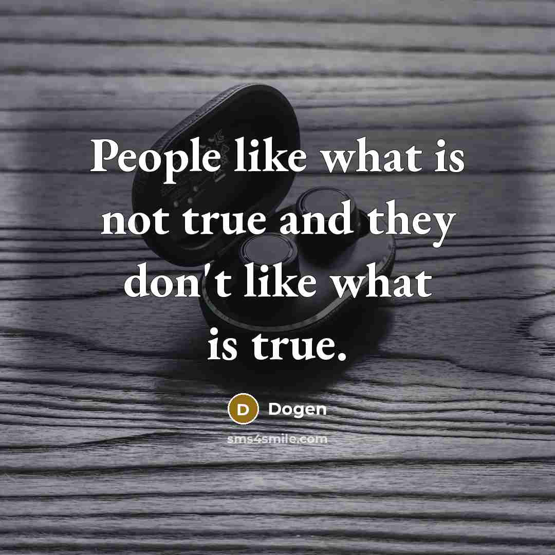“People like what is not true and they don't like…” quote by Dogen