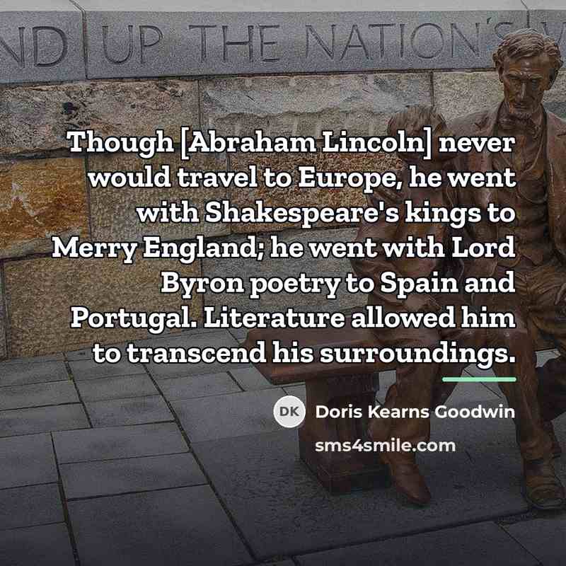 “Though [Abraham Lincoln] never would travel to Europe, he went…” quote by Doris Kearns Goodwin