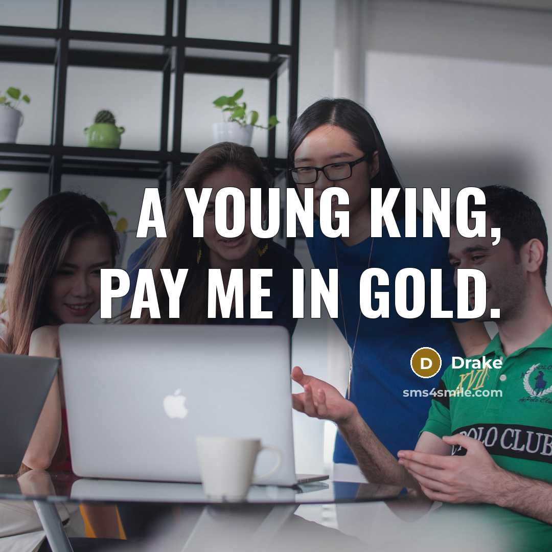 “A young King, pay me in gold.” quote by Drake