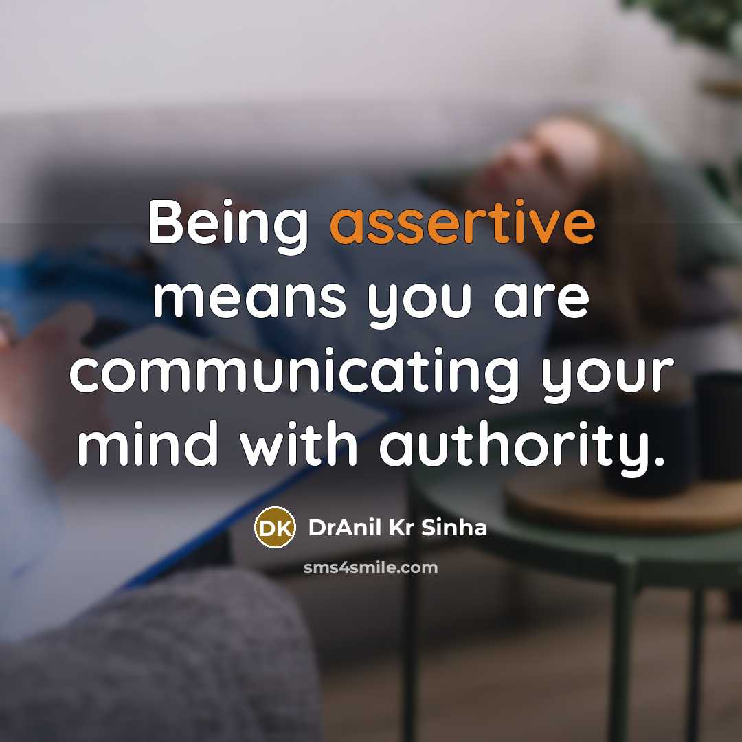 “Being assertive means you are communicating your mind with authority.” quote by DrAnil Kr Sinha