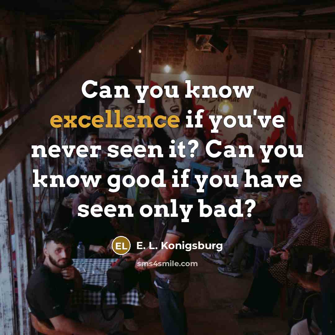 “Can you know excellence if you've never seen it? Can…” quote by E. L. Konigsburg