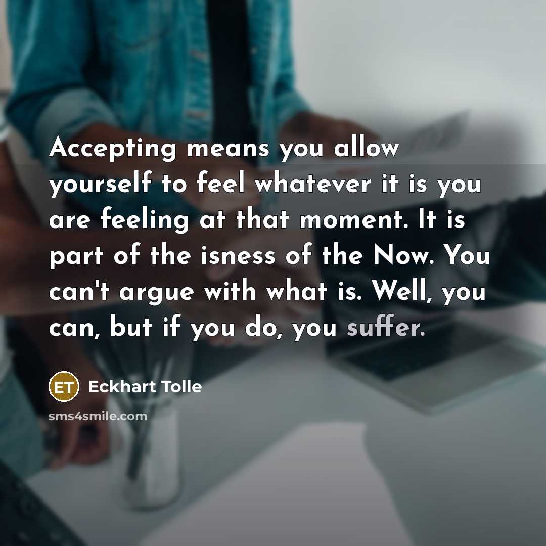 “Accepting means you allow yourself to feel whatever it is…” quote by Eckhart Tolle
