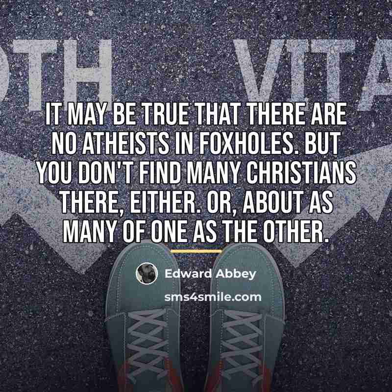 “It may be true that there are no atheists in…” quote by Edward Abbey