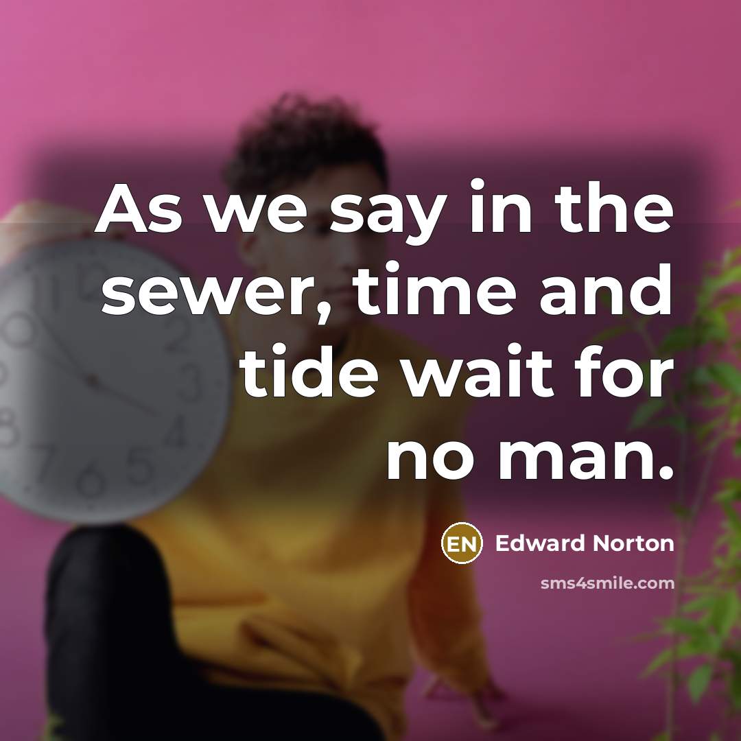 “As we say in the sewer, time and tide wait…” quote by Edward Norton