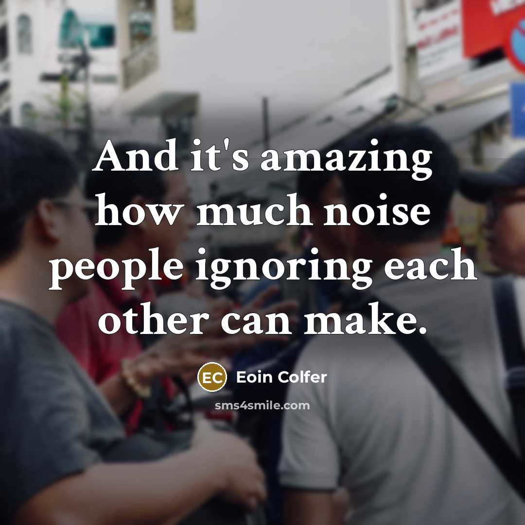 “And it's amazing how much noise people ignoring each other…” quote by Eoin Colfer