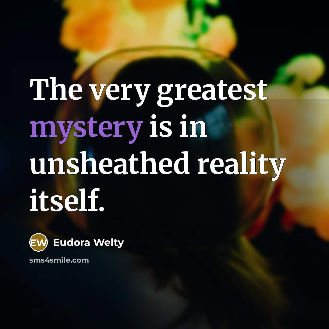 “The very greatest mystery is in unsheathed reality itself.…” quote by Eudora Welty