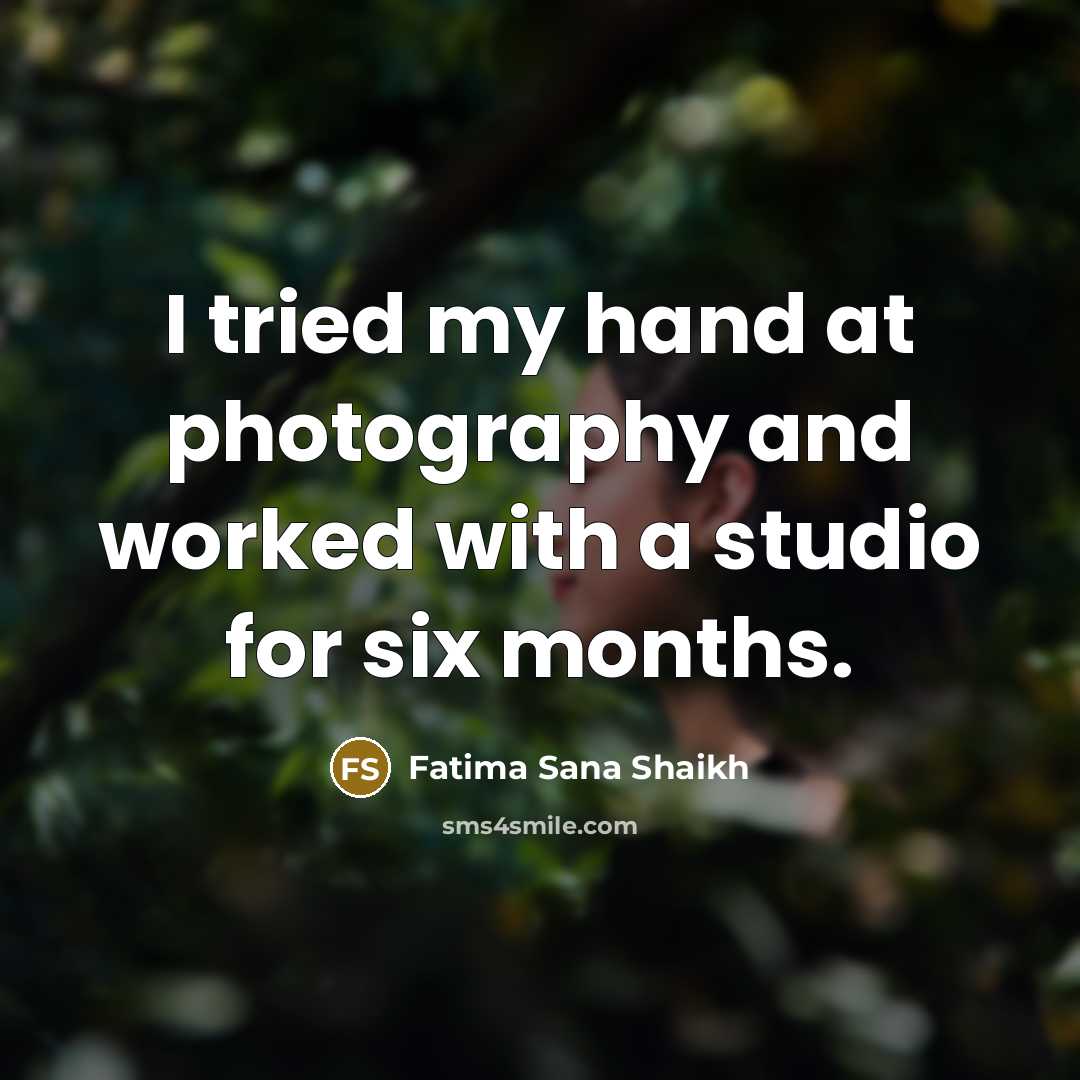 “I tried my hand at photography and worked with a…” quote by Fatima Sana Shaikh